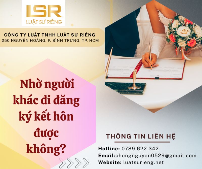 Nhờ người kh&aacute;c đi đăng k&yacute; kết h&ocirc;n được kh&ocirc;ng?